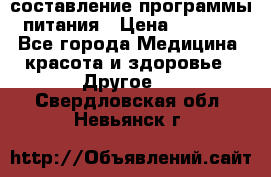 составление программы питания › Цена ­ 2 500 - Все города Медицина, красота и здоровье » Другое   . Свердловская обл.,Невьянск г.